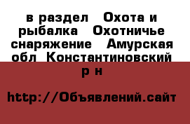  в раздел : Охота и рыбалка » Охотничье снаряжение . Амурская обл.,Константиновский р-н